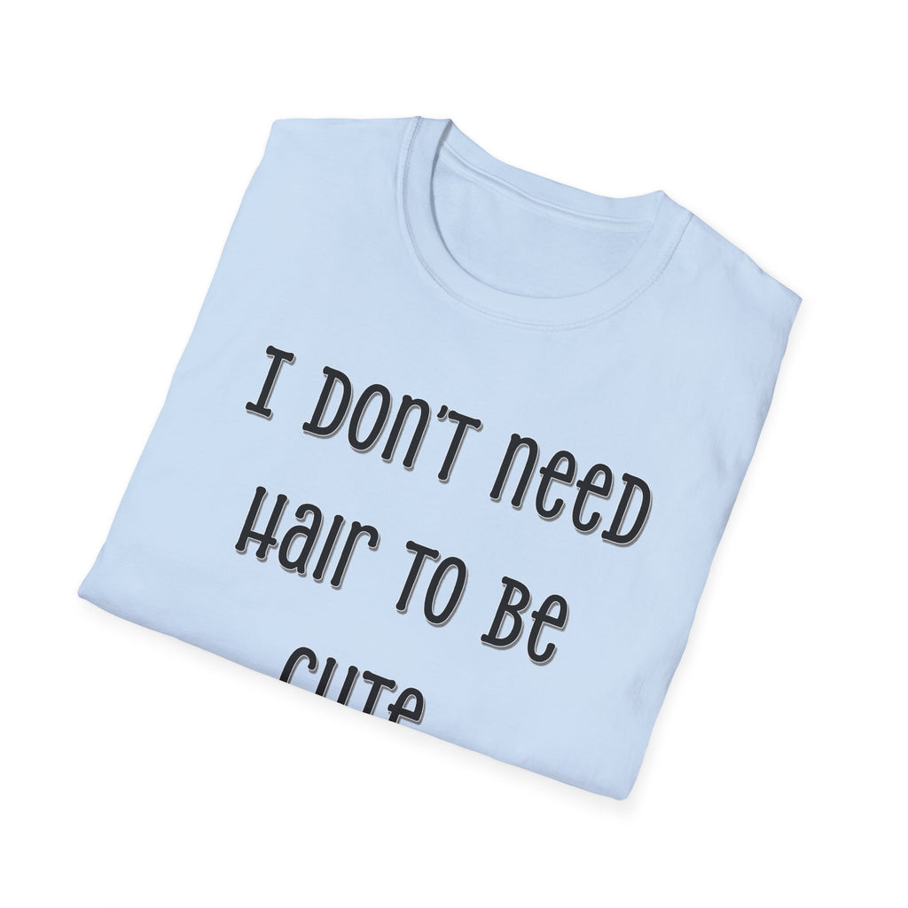 I Don’t Need Hair to Be Cute, I’m Cute T-Shirt