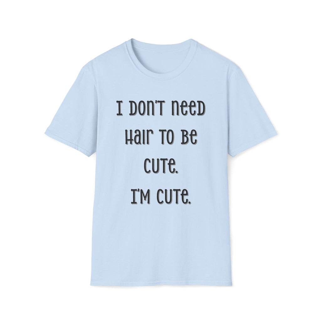 I Don’t Need Hair to Be Cute, I’m Cute T-Shirt